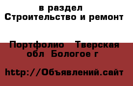  в раздел : Строительство и ремонт » Портфолио . Тверская обл.,Бологое г.